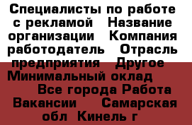 Специалисты по работе с рекламой › Название организации ­ Компания-работодатель › Отрасль предприятия ­ Другое › Минимальный оклад ­ 26 700 - Все города Работа » Вакансии   . Самарская обл.,Кинель г.